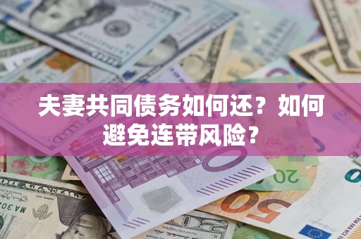 济南夫妻共同债务如何还？如何避免连带风险？