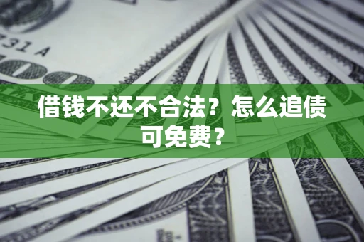 济南借钱不还不合法？怎么追债可免费？