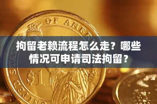 济南拘留老赖流程怎么走?哪些情况可申请司法拘留? 济南拘留老赖流程怎么走?哪些情况可申请司法拘留?