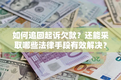 济南如何追回起诉欠款？还能采取哪些法律手段有效解决？