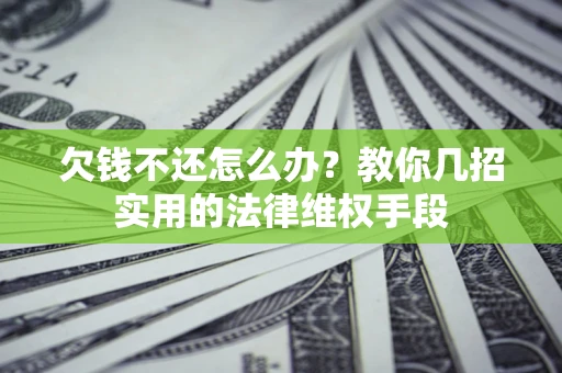 济南欠钱不还怎么办？教你几招实用的法律维权手段