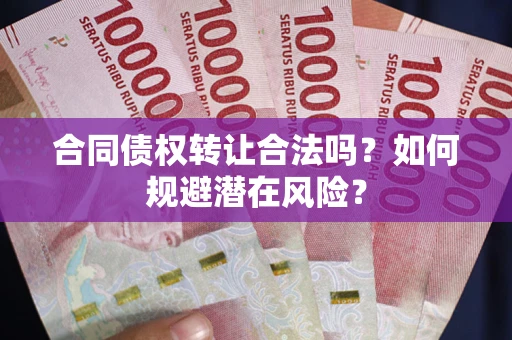 济南合同债权转让合法吗?如何规避潜在风险? 济南合同债权转让合法吗?如何规避潜在风险?