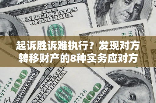 济南起诉胜诉难执行？发现对方转移财产的8种实务应对方案