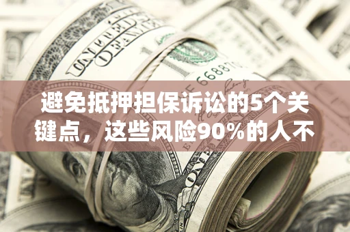 济南避免抵押担保诉讼的5个关键点，这些风险90%的人不知道！
