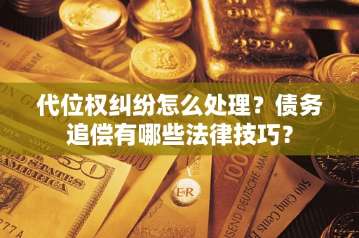 济南代位权纠纷怎么处理？债务追偿有哪些法律技巧？