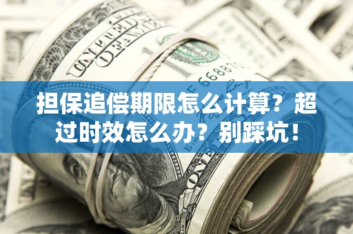 济南担保追偿期限怎么计算？超过时效怎么办？别踩坑！