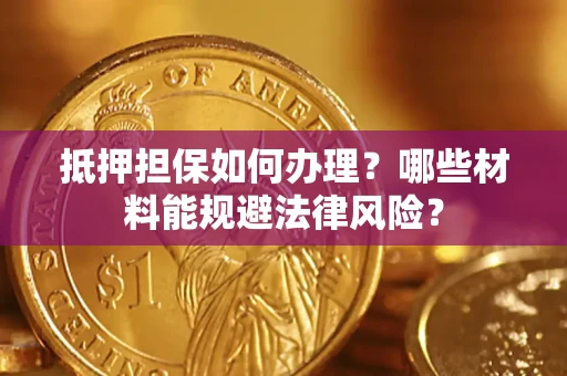济南抵押担保如何办理？哪些材料能规避法律风险？