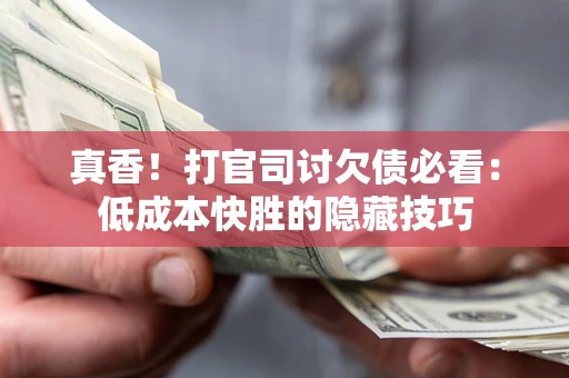 济南真香！打官司讨欠债必看：低成本快胜的隐藏技巧