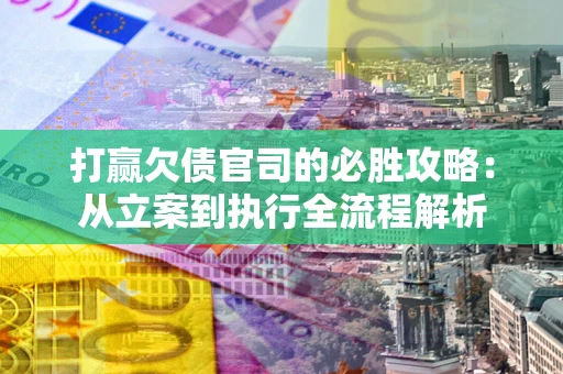 济南打赢欠债官司的必胜攻略：从立案到执行全流程解析