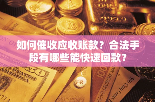 济南如何催收应收账款？合法手段有哪些能快速回款？