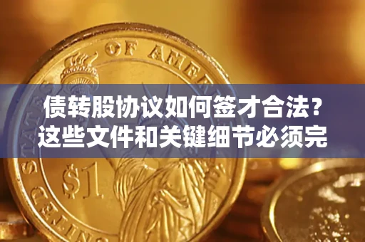 济南债转股协议如何签才合法？这些文件和关键细节必须完整
