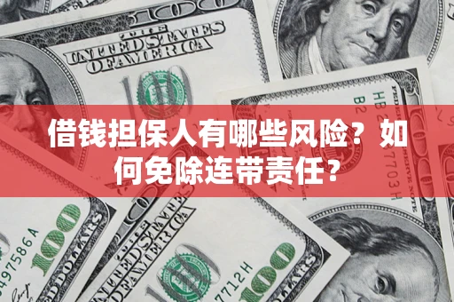 济南借钱担保人有哪些风险？如何免除连带责任？