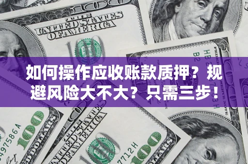 济南如何操作应收账款质押？规避风险大不大？只需三步！