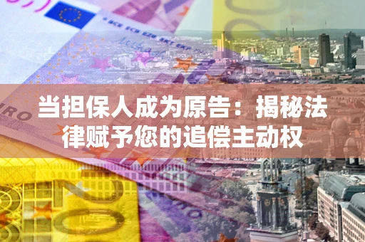济南当担保人成为原告:揭秘法律赋予您的追偿主动权 济南当担保人成为原告:揭秘法律赋予您的追偿主动权