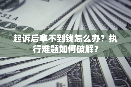济南起诉后拿不到钱怎么办?执行难题如何破解? 济南起诉后拿不到钱怎么办?执行难题如何破解?