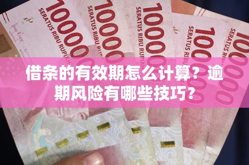 济南借条的有效期怎么计算？逾期风险有哪些技巧？