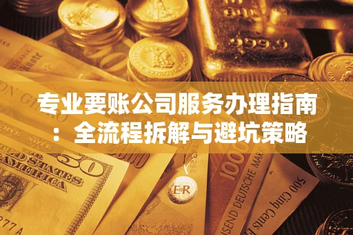 济南专业要账公司服务办理指南：全流程拆解与避坑策略