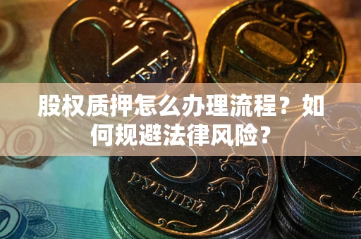 济南股权质押怎么办理流程？如何规避法律风险？
