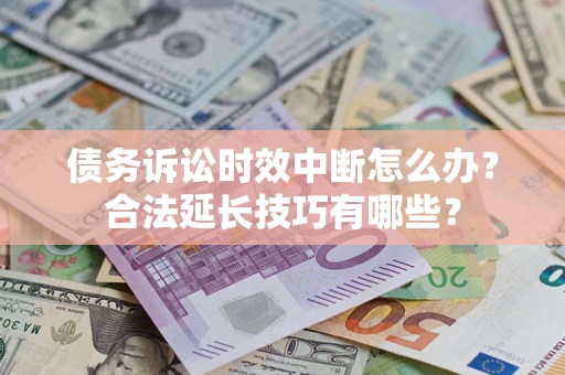 济南债务诉讼时效中断怎么办？合法延长技巧有哪些？