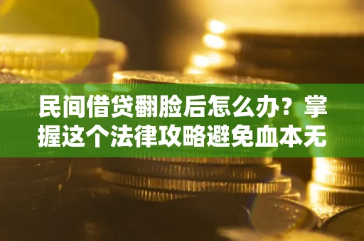 济南民间借贷翻脸后怎么办？掌握这个法律攻略避免血本无归