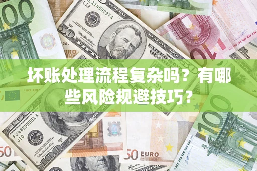 济南坏账处理流程复杂吗？有哪些风险规避技巧？