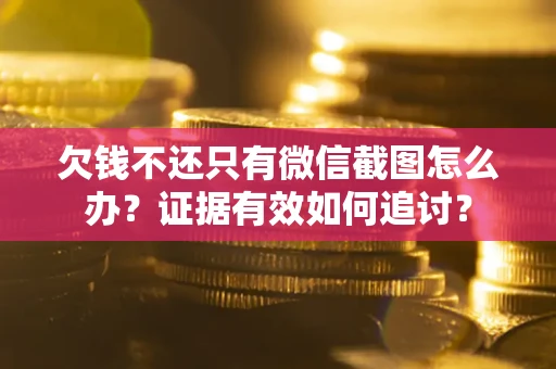 济南欠钱不还只有微信截图怎么办？证据有效如何追讨？
