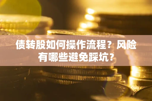 济南债转股如何操作流程?风险有哪些避免踩坑? 济南债转股如何操作流程?风险有哪些避免踩坑?