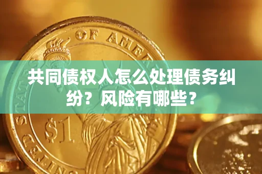 济南共同债权人怎么处理债务纠纷？风险有哪些？