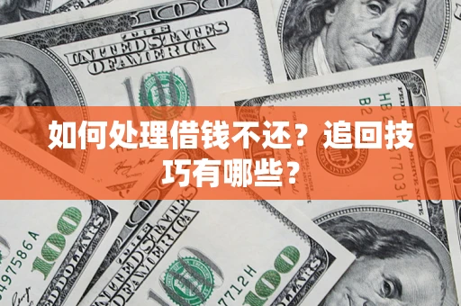 济南如何处理借钱不还？追回技巧有哪些？
