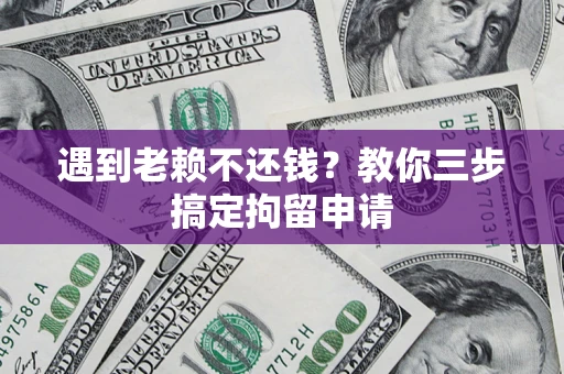 济南遇到老赖不还钱？教你三步搞定拘留申请