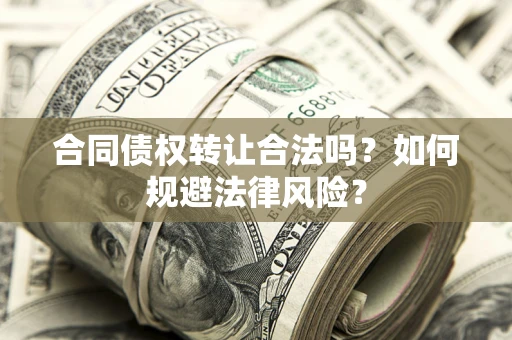 济南合同债权转让合法吗？如何规避法律风险？