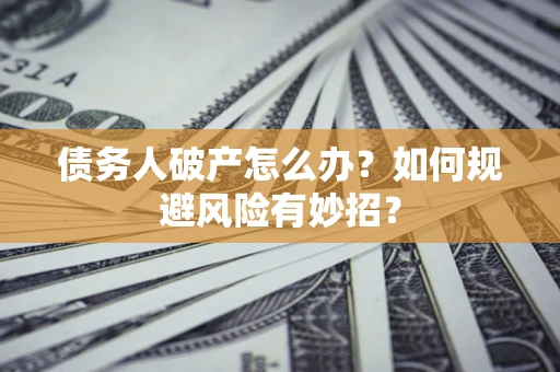 济南债务人破产怎么办？如何规避风险有妙招？