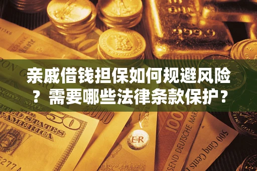 济南亲戚借钱担保如何规避风险？需要哪些法律条款保护？