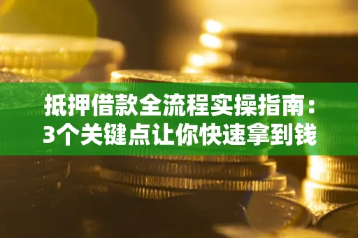 济南抵押借款全流程实操指南：3个关键点让你快速拿到钱