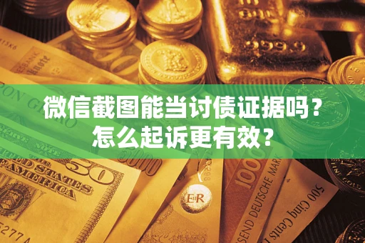 济南微信截图能当讨债证据吗？怎么起诉更有效？