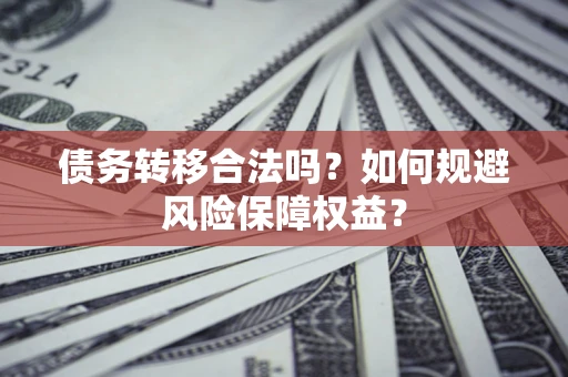 济南债务转移合法吗？如何规避风险保障权益？