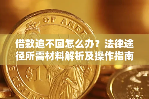 济南借款追不回怎么办?法律途径所需材料解析及操作指南 济南借款追不回怎么办?法律途径所需材料解析及操作指南