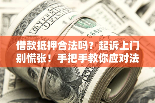济南借款抵押合法吗？起诉上门别慌张！手把手教你应对法律程序