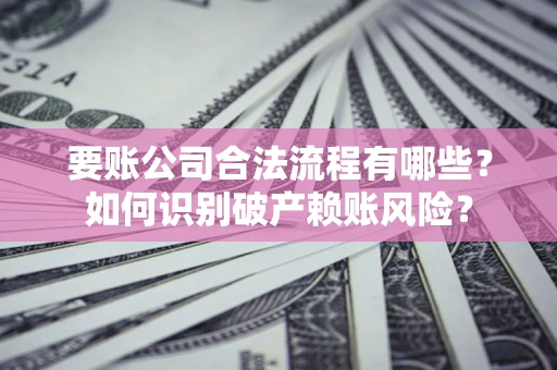 济南要账公司合法流程有哪些？如何识别破产赖账风险？
