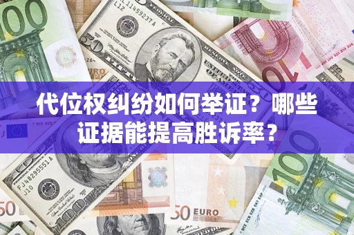 济南代位权纠纷如何举证？哪些证据能提高胜诉率？
