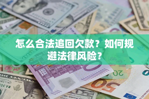 济南怎么合法追回欠款？如何规避法律风险？