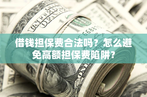 济南借钱担保费合法吗？怎么避免高额担保费陷阱？