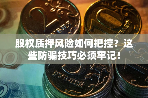 济南股权质押风险如何把控？这些防骗技巧必须牢记！