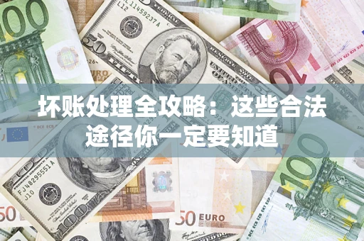 济南坏账处理全攻略：这些合法途径你一定要知道