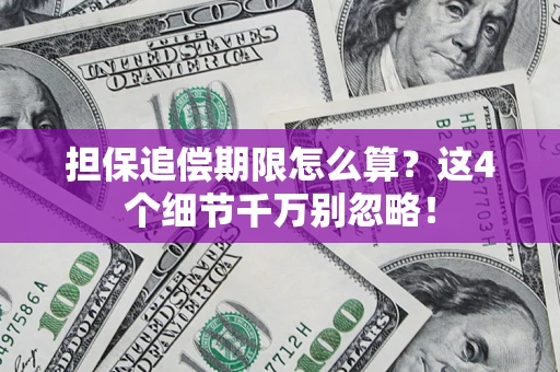 济南担保追偿期限怎么算?这4个细节千万别忽略! 济南担保追偿期限怎么算?这4个细节千万别忽略!