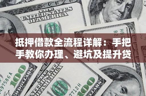 济南抵押借款全流程详解：手把手教你办理、避坑及提升贷款额度