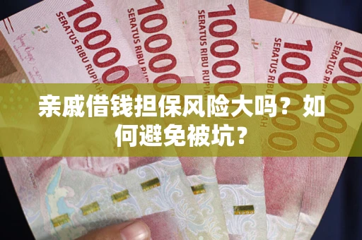 济南亲戚借钱担保风险大吗？如何避免被坑？