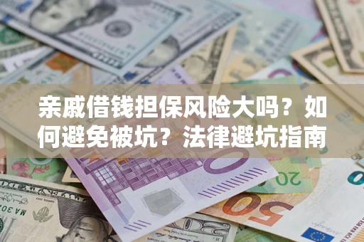 济南亲戚借钱担保风险大吗？如何避免被坑？法律避坑指南