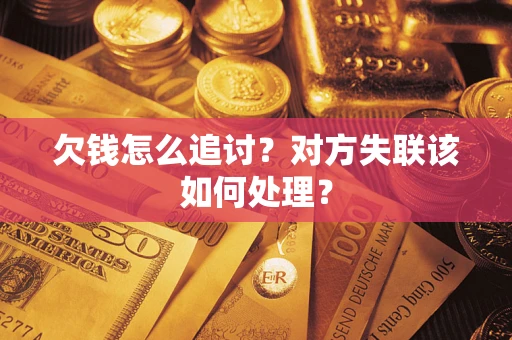 济南欠钱怎么追讨？对方失联该如何处理？