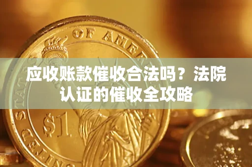 济南应收账款催收合法吗？法院认证的催收全攻略